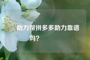 ❓助力帮拼多多助力靠谱吗？🔗