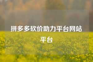拼多多砍价助力平台网站平台