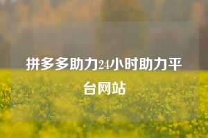 拼多多助力24小时助力平台网站