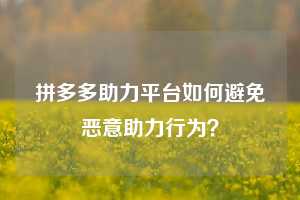 拼多多助力平台如何避免恶意助力行为?