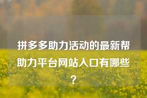 拼多多助力活动的最新帮助力平台网站入口有哪些?
