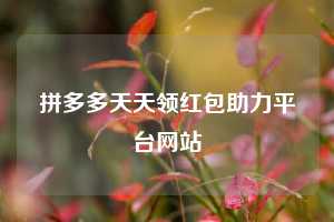 拼多多天天领红包助力平台网站