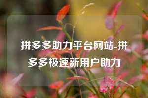 拼多多助力平台网站-拼多多极速新用户助力