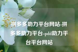 拼多多助力平台网站-拼多多助力平台-pdd助力平台平台网站