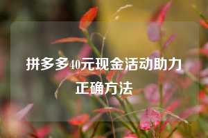 拼多多40元现金活动助力正确方法
