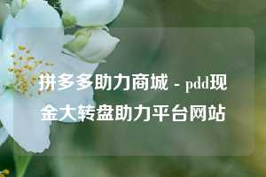 拼多多助力商城 - pdd现金大转盘助力平台网站