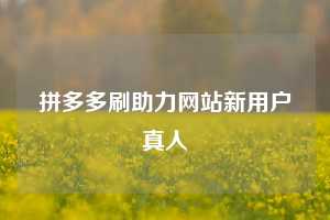 拼多多刷助力网站新用户真人