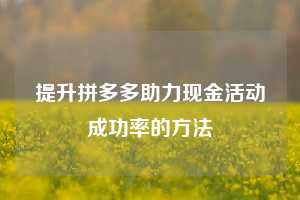 提升拼多多助力现金活动成功率的方法
