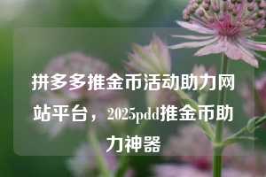 拼多多推金币活动助力网站平台，2025pdd推金币助力神器