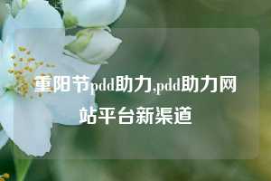 重阳节pdd助力,pdd助力网站平台新渠道
