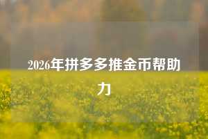 2026年拼多多推金币帮助力