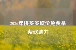 2026年拼多多砍价免费拿帮砍助力