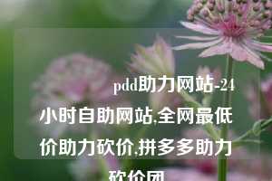 🐎pdd助力网站-24小时自助网站,全网最低价助力砍价,拼多多助力砍价团