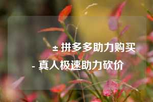 📱拼多多助力购买 - 真人极速助力砍价