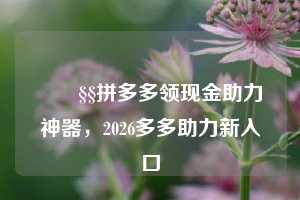 🧧拼多多领现金助力神器,2026多多助力新入口