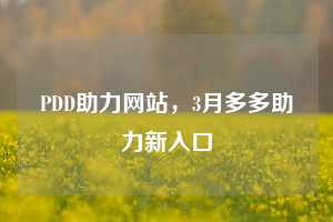 PDD助力网站，3月多多助力新入口