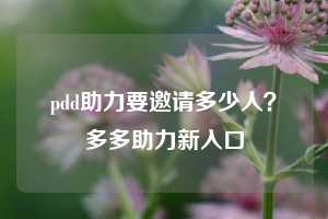 pdd助力要邀请多少人?多多助力新入口