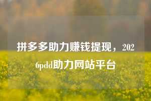 拼多多助力赚钱提现,2026pdd助力网站平台