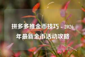 拼多多推金币技巧 - 2026年最新金币活动攻略