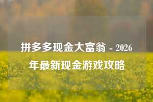 拼多多现金大富翁 - 2026年最新现金游戏攻略