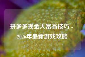 拼多多现金大富翁技巧 - 2026年最新游戏攻略