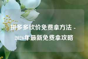 拼多多砍价免费拿方法 - 2026年最新免费拿攻略
