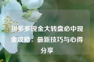 拼多多现金大转盘必中现金攻略:最新技巧与心得分享