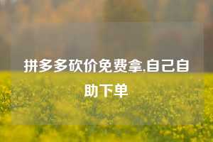 拼多多砍价免费拿,自己自助下单