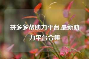 拼多多帮助力平台,最新助力平台合集