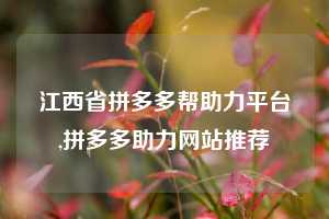 江西省拼多多帮助力平台,拼多多助力网站推荐