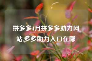 拼多多4月拼多多助力网站,多多助力入口在哪