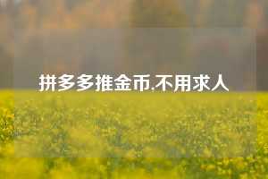拼多多推金币,不用求人