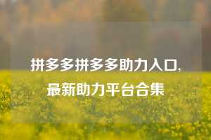 拼多多拼多多助力入口,最新助力平台合集