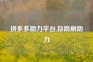 拼多多助力平台,自助刷助力
