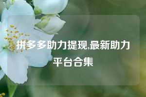 拼多多助力提现,最新助力平台合集