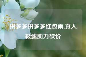 拼多多拼多多红包雨,真人极速助力砍价