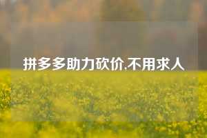 拼多多助力砍价,不用求人