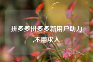 拼多多拼多多新用户助力,不用求人