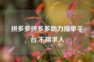 拼多多拼多多助力接单平台,不用求人