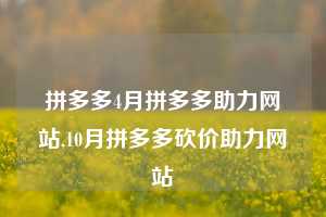 拼多多4月拼多多助力网站,10月拼多多砍价助力网站