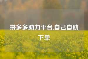 拼多多助力平台,自己自助下单