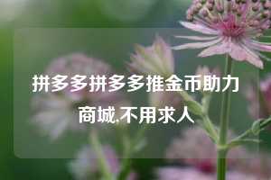 拼多多拼多多推金币助力商城,不用求人
