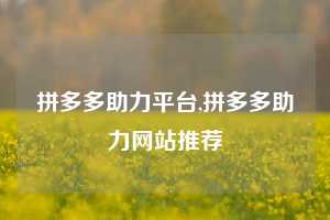 拼多多助力平台,拼多多助力网站推荐