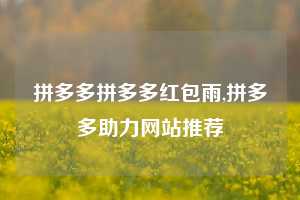 拼多多拼多多红包雨,拼多多助力网站推荐