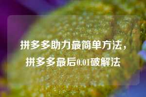 拼多多助力最简单方法，拼多多最后0.01破解法